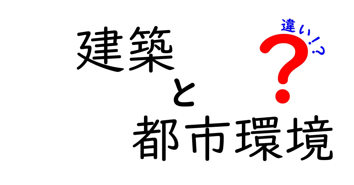 建築と都市環境の違いとは?わかりやすく解説!
