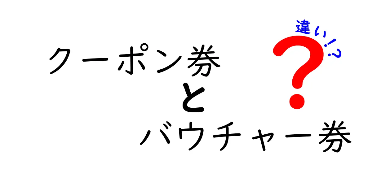 クーポン券とバウチャー券の違いを徹底解説！初心者にもわかる使い分けガイド