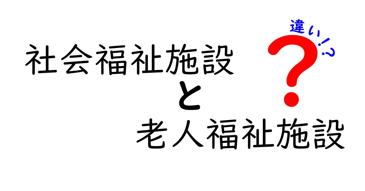 社会福祉施設と老人福祉施設の違いをわかりやすく解説!あなたに合った施設選びのポイントとは?