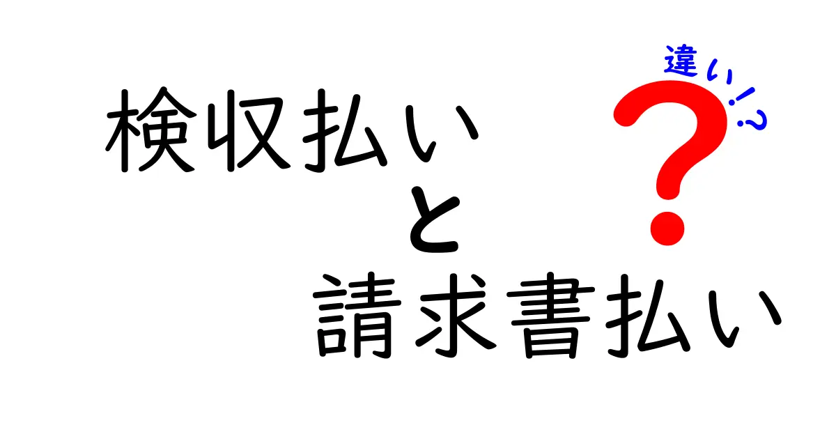 検収払いと請求書払いの違いを分かりやすく解説！現場で使える実務ガイド