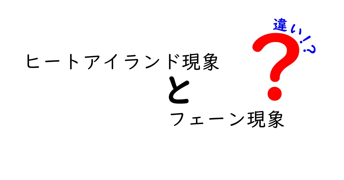 ヒートアイランド現象とフェーン現象の違いを徹底解説!夏の暑さの原因はどっち?