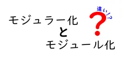 モジュラー化とモジュール化の違いとは？初心者でもわかるスッキリ解説！