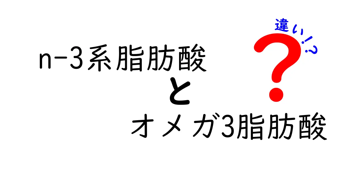【意外と知らない？】n-3系脂肪酸とオメガ3脂肪酸の違いを徹底解説！