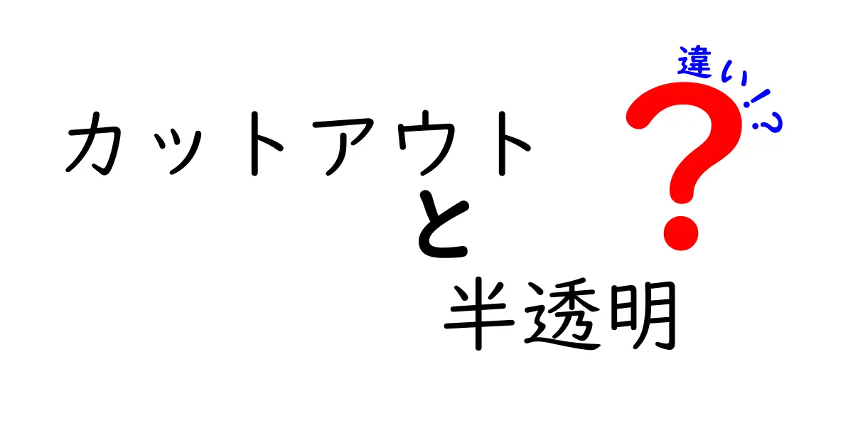 カットアウトと半透明の違いを徹底解説!デザイン初心者でもすぐ分かる見分け方