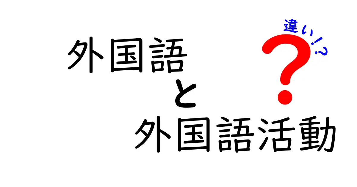 外国語と外国語活動の違いとは？中学生でもわかるポイント解説！