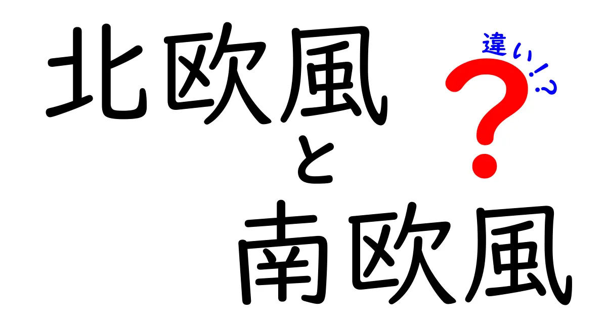 北欧風と南欧風のインテリアと暮らしの違いを徹底解説!あなたの好みはどっち?