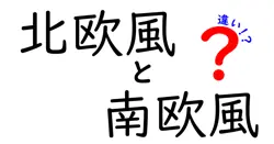 北欧風と南欧風のインテリアと暮らしの違いを徹底解説！あなたの好みはどっち？