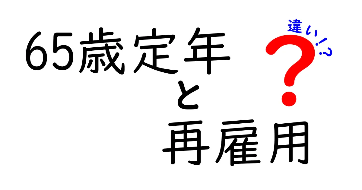 65歳定年と再雇用の違いを徹底解説｜知っておきたいポイントと選び方