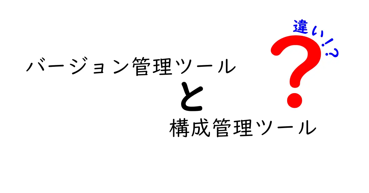 バージョン管理ツールと構成管理ツールの違いを徹底解説!中学生にも分かるやさしい比較ガイド