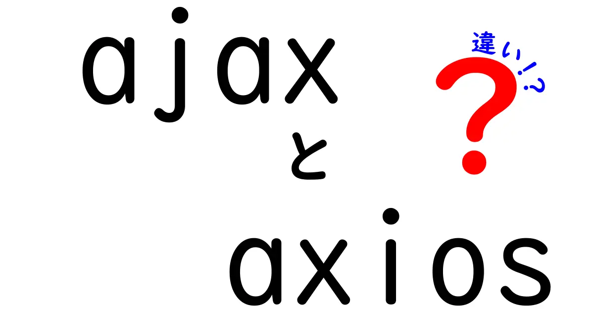 ajaxとaxiosの違いを徹底解説!使い分けのコツがわかる入門ガイド