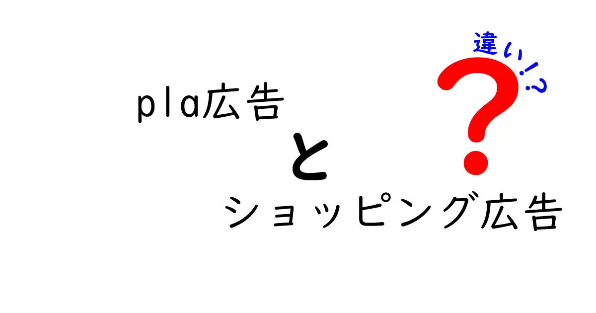 PLA広告とショッピング広告の違いを徹底解説：初心者が迷わず選ぶための実務ガイド
