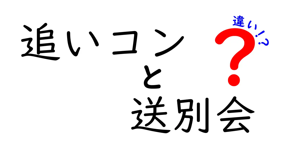 追いコンと送別会の違いって何？学生と社会人でのそれぞれの意味と特徴を徹底解説！