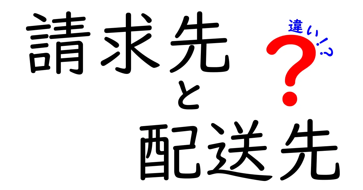 請求先と配送先の違いって何？初心者にもわかりやすく解説！