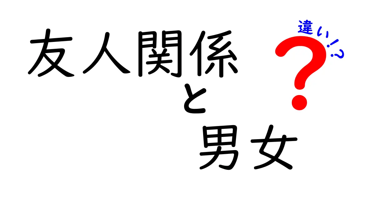 友人関係における男女の違いとは?わかりやすく徹底解説!