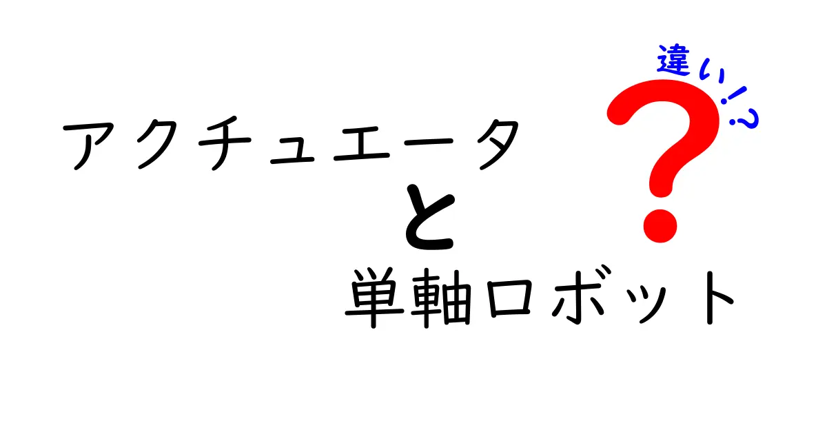 アクチュエータと単軸ロボットの違いは何?初心者にも分かる徹底解説と使い分けガイド