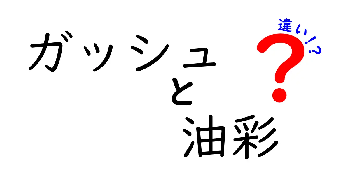ガッシュと油彩の違いを徹底解説！初心者でも分かる使い分けガイド【ガッシュ　油彩　違い】