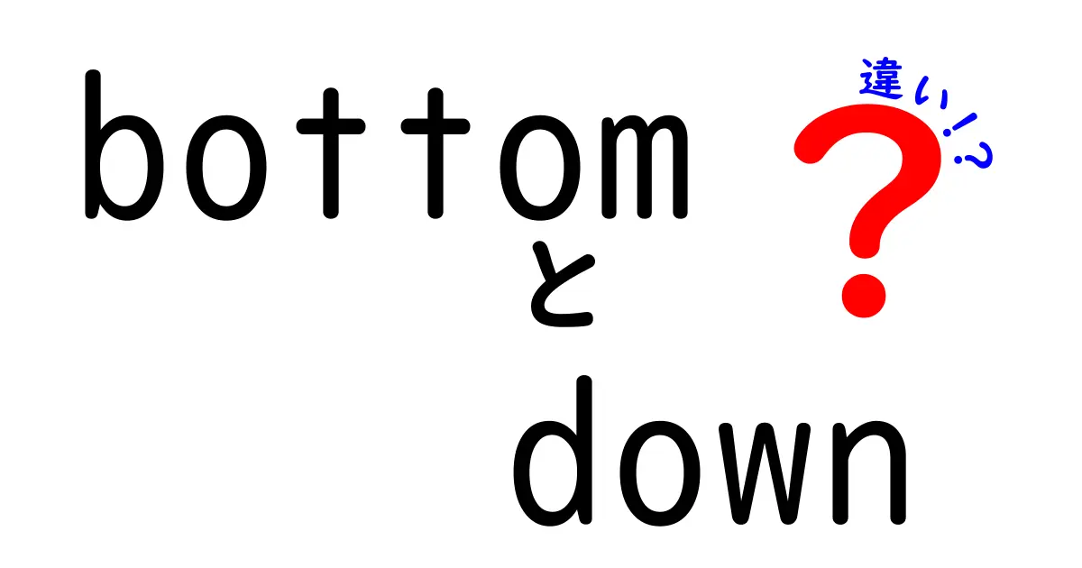 【必読】bottomとdownの違いを完全解説！意味・使い分け・例文を徹底比較