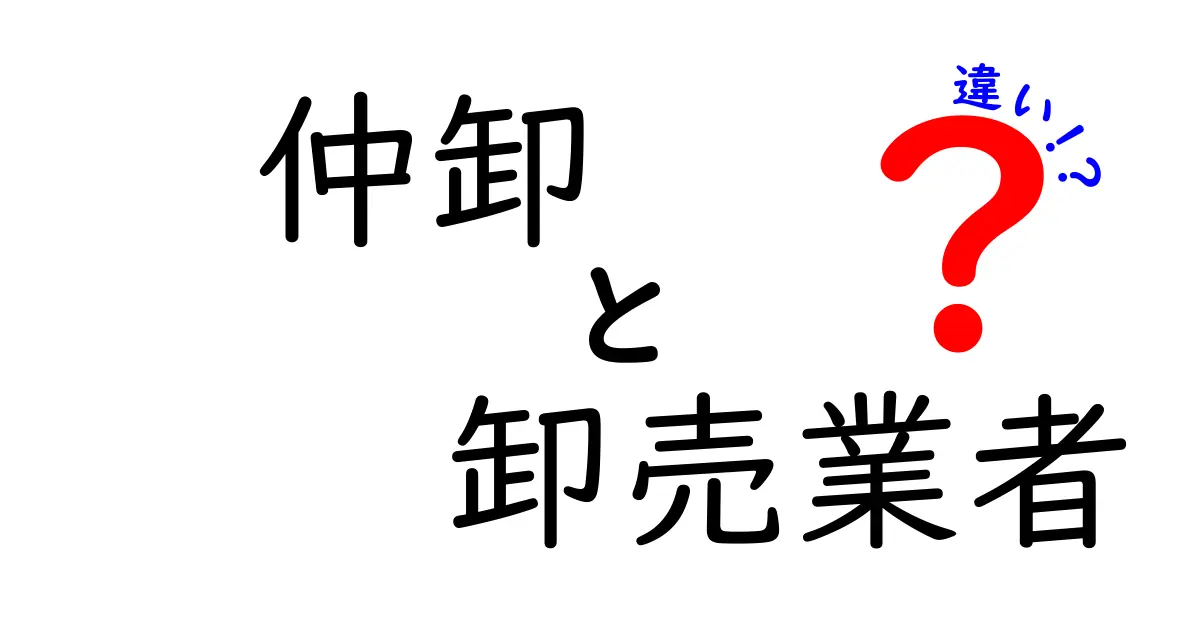 仲卸と卸売業者の違いを徹底解説！現場の仕組みと実例でスッキリ理解