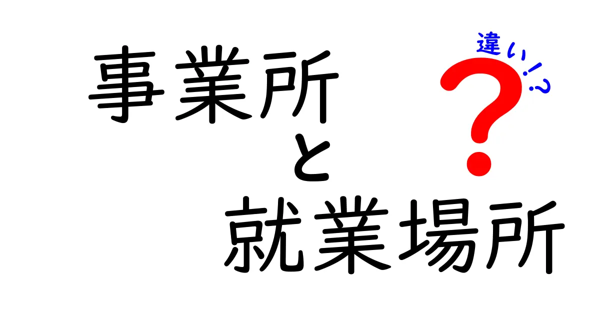 事業所と就業場所の違いを完全解説｜知っておきたいポイントを中学生にもわかりやすく