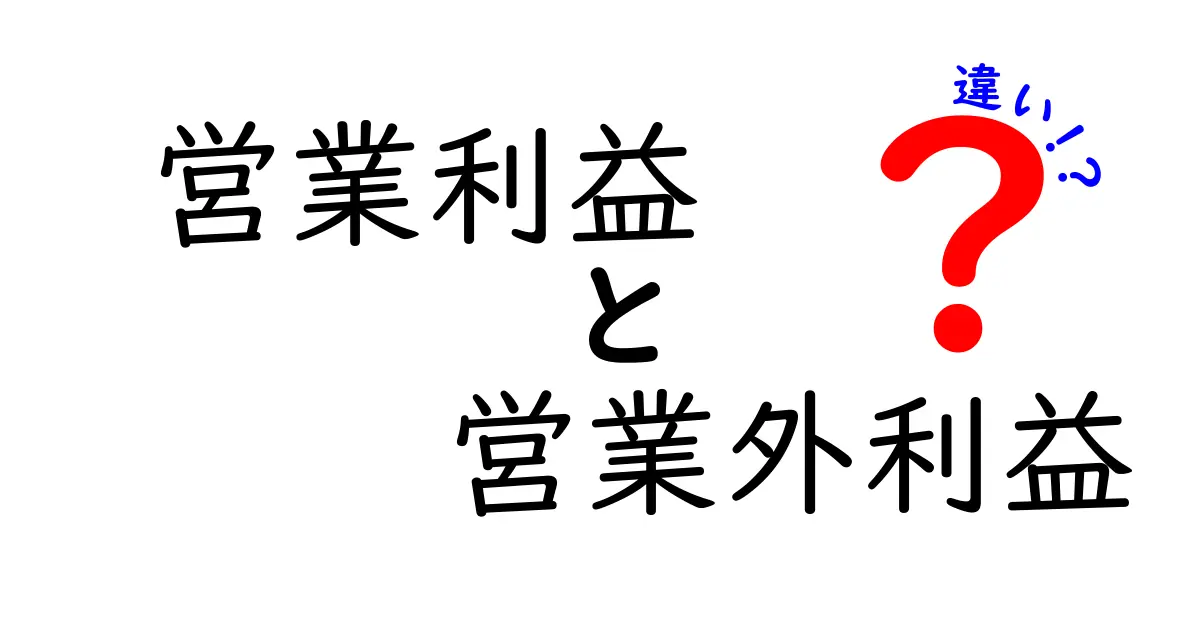 営業利益と営業外利益の違いを徹底解説!中学生にも分かる完全ガイド