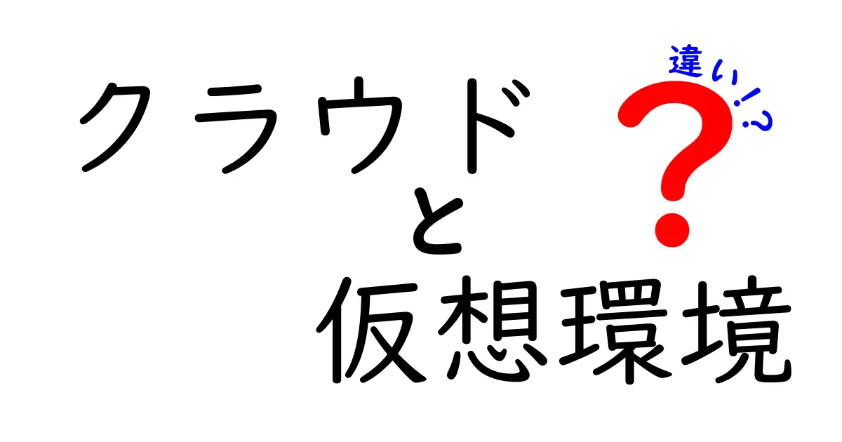クラウドと仮想環境の違いを知ると得する！初心者にもわかる徹底ガイド