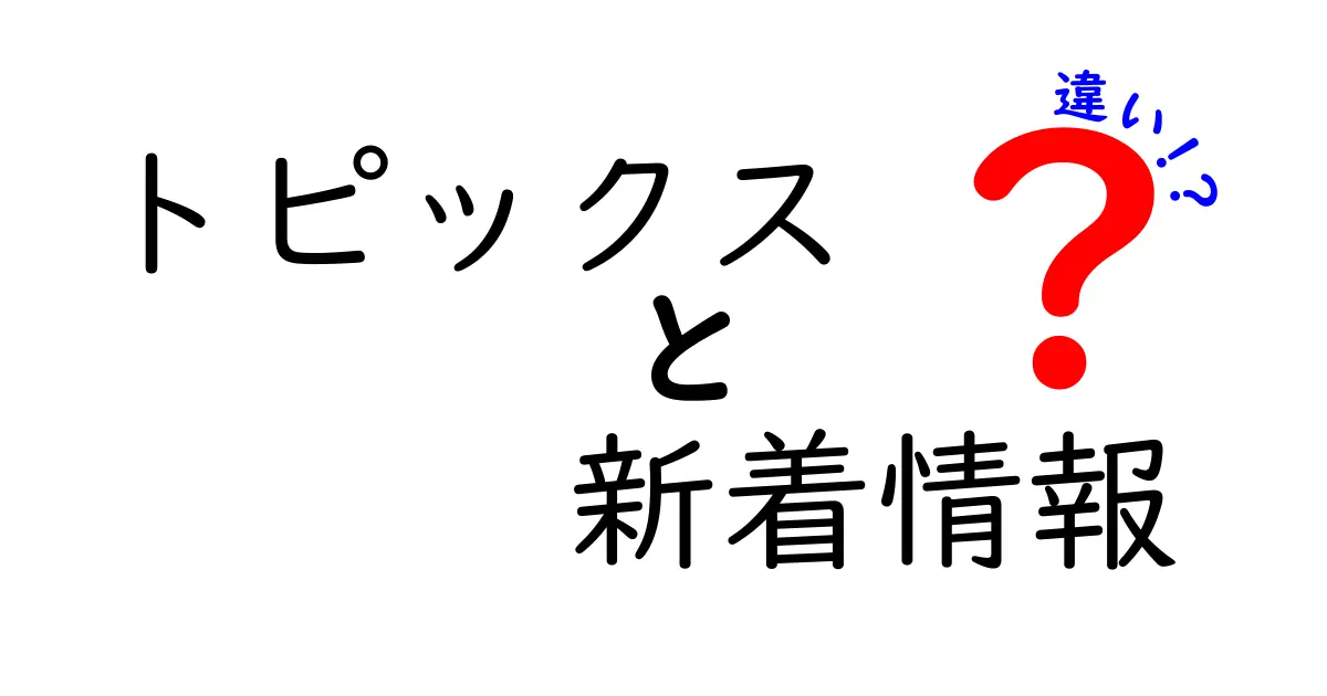 トピックスと新着情報の違いを徹底解説！ニュースの読み方を変える3つのポイント
