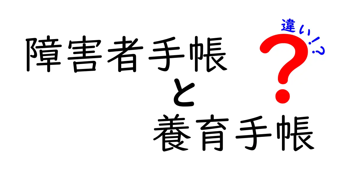 障害者手帳と養育手帳の違いをやさしく解説!知っておきたいポイントまとめ