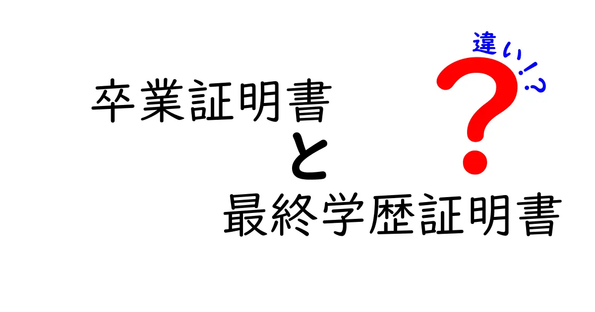 卒業証明書と最終学歴証明書の違いを徹底解説：就活・進学で役立つ選び方