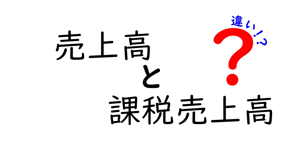 売上高と課税売上高の違いを徹底解説！初心者にもわかる基本のポイント