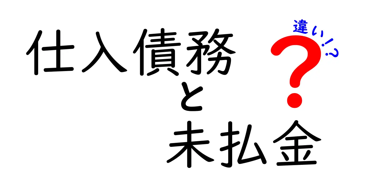 仕入債務と未払金の違いを徹底解説：企業の財務処理を変える基礎知識
