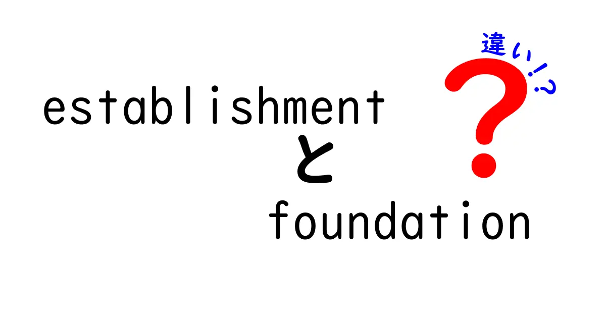 establishmentとfoundationの違いを徹底解説!意味と使い方を中学生にもわかる言葉で比較