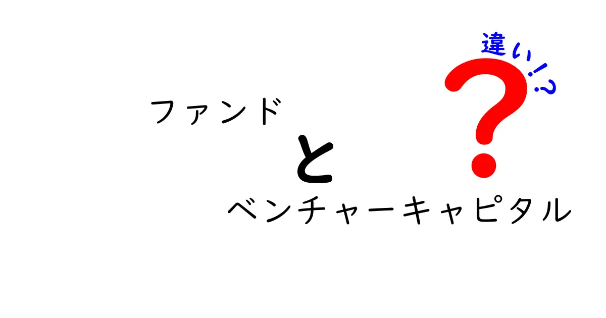 ファンドとベンチャーキャピタルの違いをわかりやすく解説!初心者でも理解できるポイントとは?