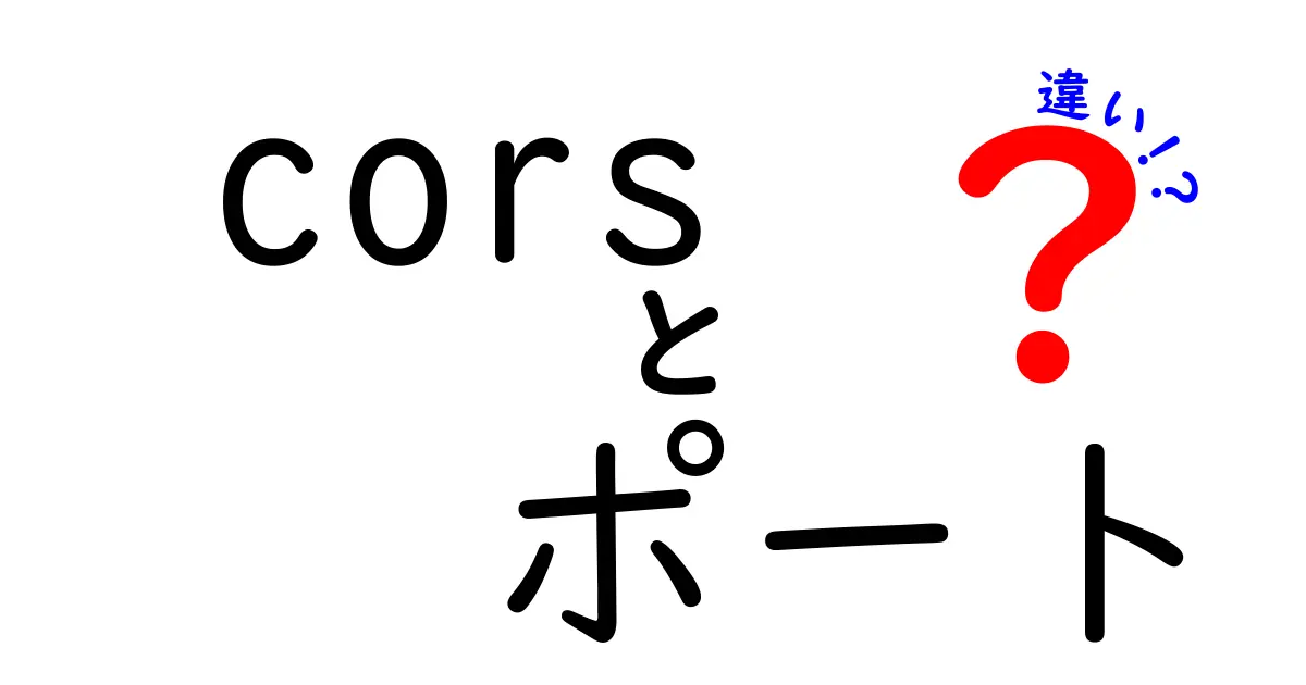 CORSとポートの違いを徹底解説!同じようで別物の概念を中学生にもわかりやすく