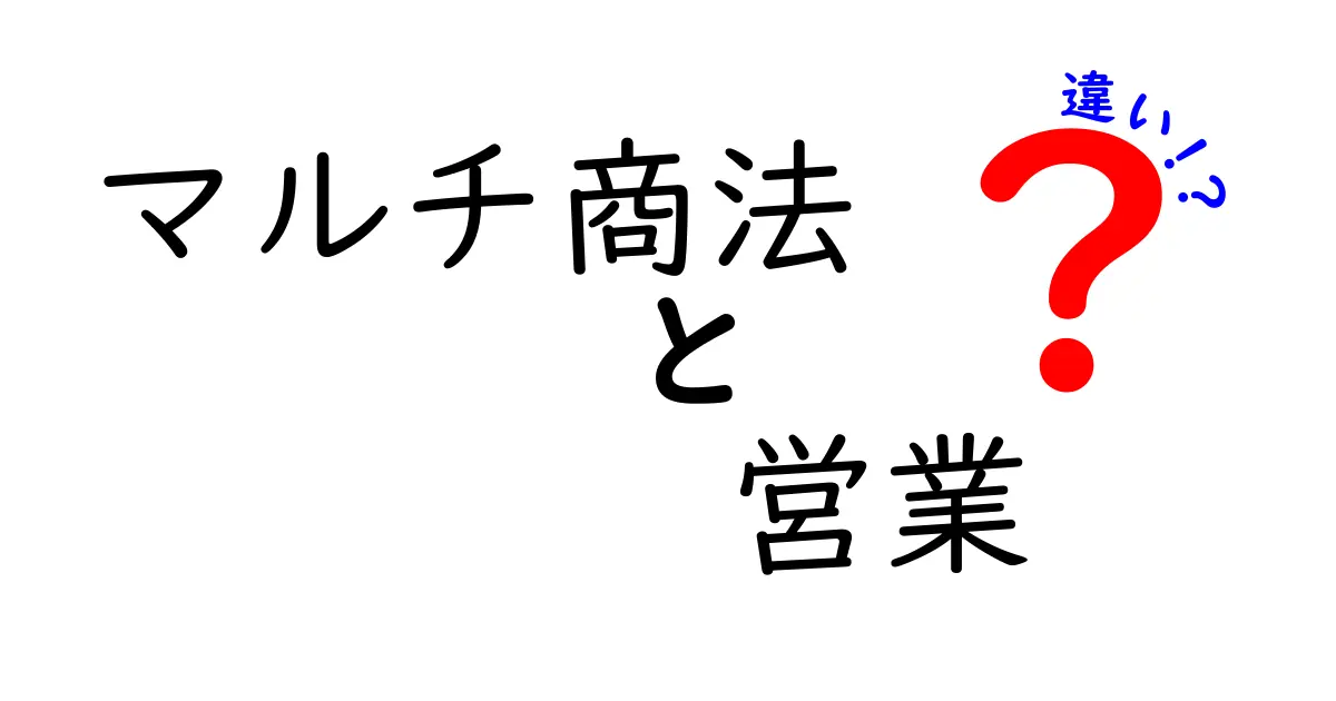 マルチ商法と営業の違いを徹底解説！あなたは知っていますか？