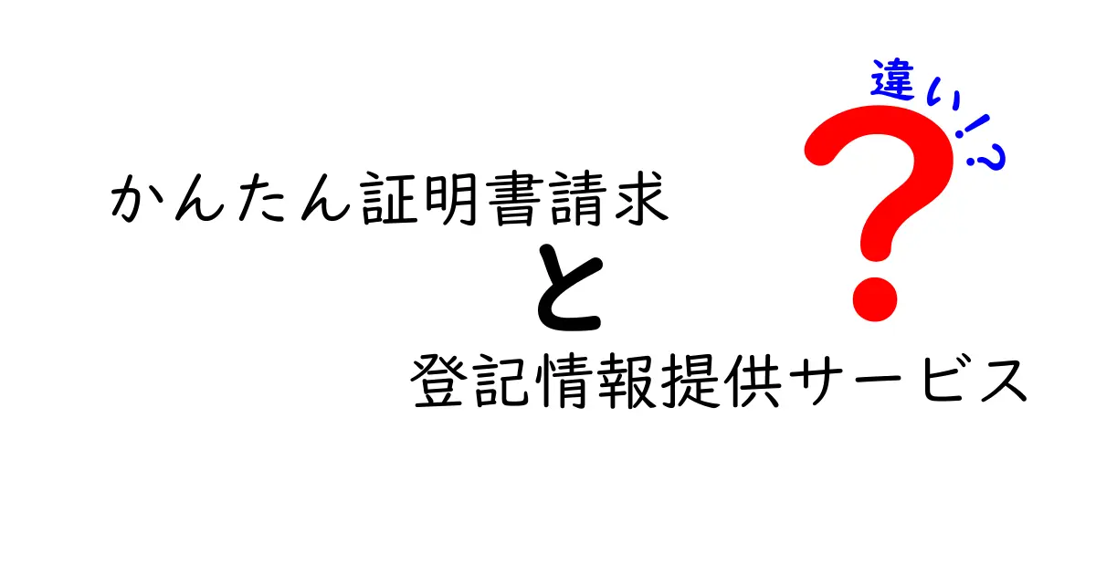 かんたん証明書請求と登記情報提供サービスの違いをわかりやすく解説！使い方や特徴も紹介