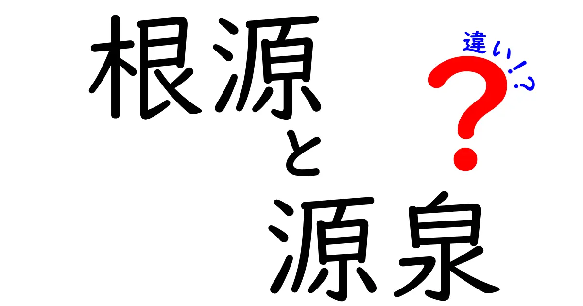 「根源」と「源泉」の違いとは?意味と使い方をわかりやすく解説!