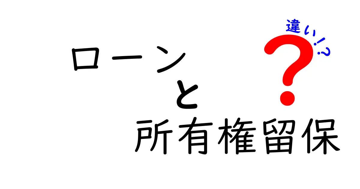 ローンと所有権留保の違いをわかりやすく解説!初心者でも理解できるポイントとは?