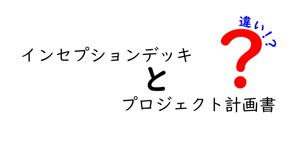 インセプションデッキとプロジェクト計画書の違いを徹底解説！中学生にも伝わる基礎と現場での使い分け方