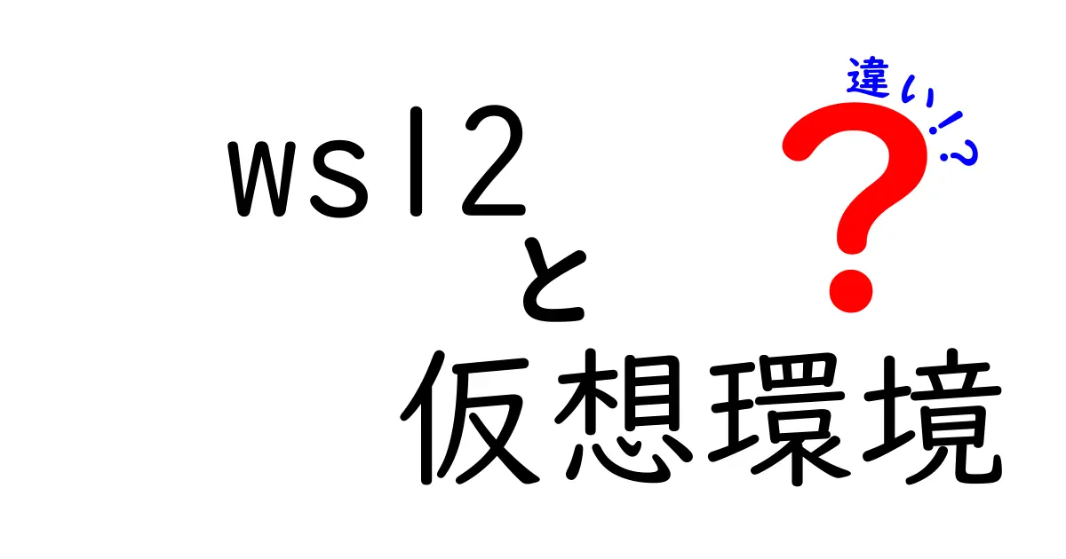 wsl2 仮想環境 違いを完全解説！従来の仮想マシンとの違いとメリット・デメリット