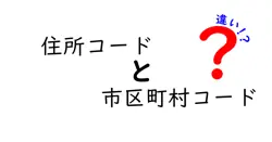 「住所コード」と「市区町村コード」の違いをわかりやすく解説！住所管理の基本をマスターしよう