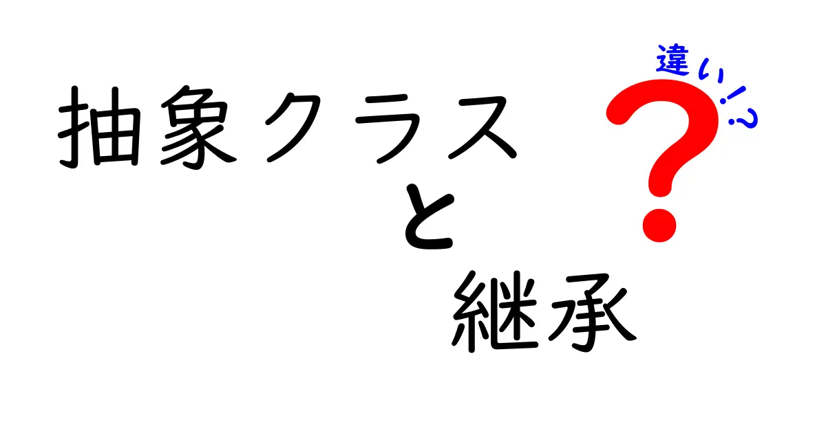 【図解付き】抽象クラスと継承の違いを徹底解説!初心者でもわかるオブジェクト指向の基本
