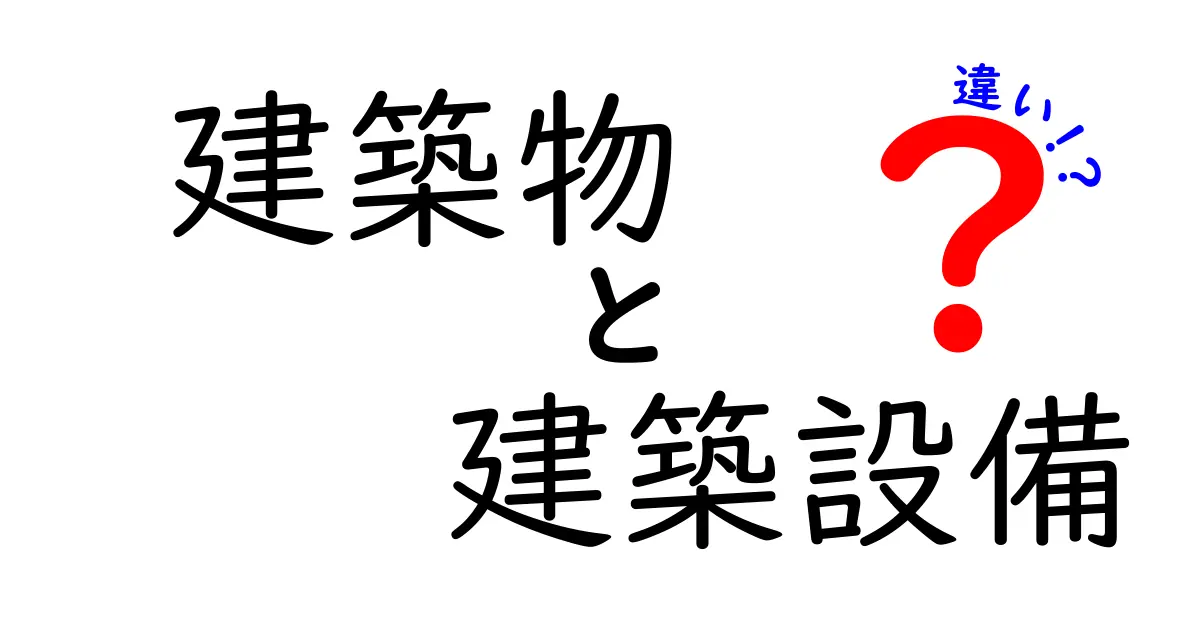 建築物と建築設備の違いとは?初心者でもわかる簡単ガイド