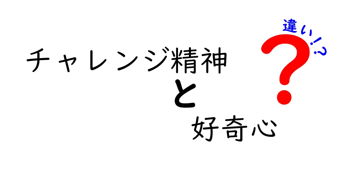 【これでスッキリ】チャレンジ精神と好奇心の違いとは？わかりやすく解説！