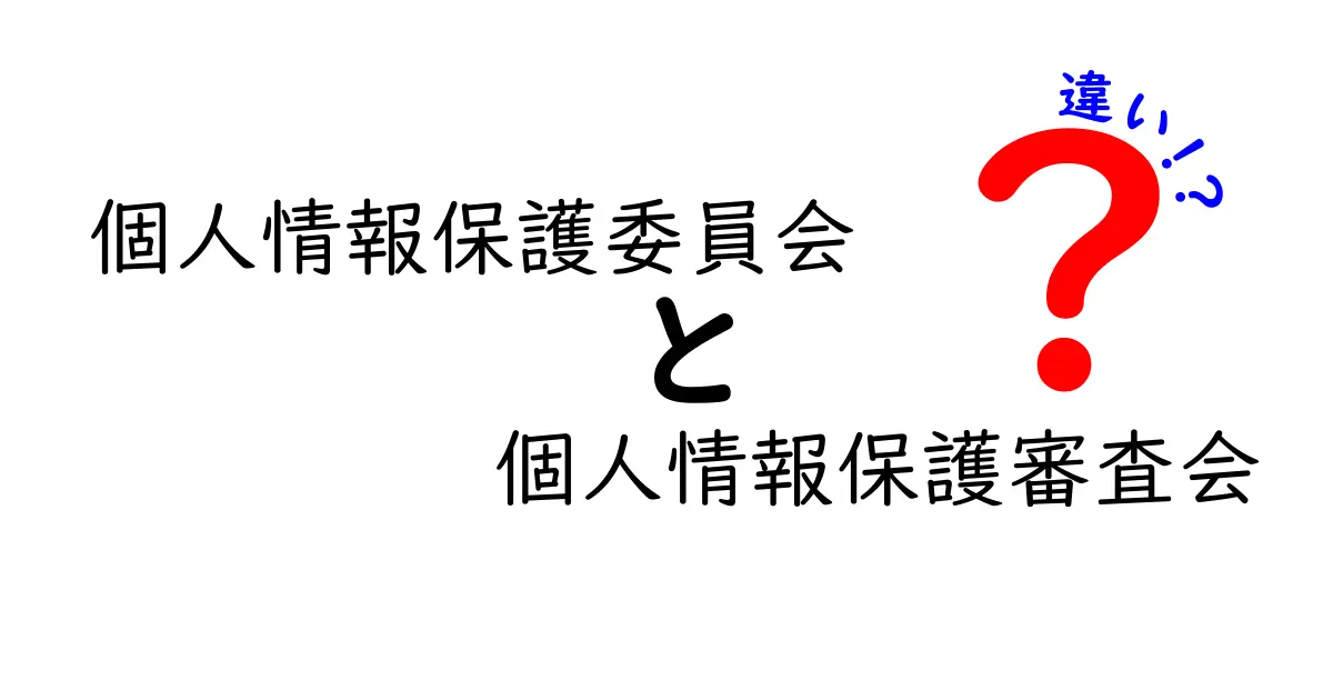 【図解でわかる】個人情報保護委員会と個人情報保護審査会の違いとは?役割と機能を徹底比較!