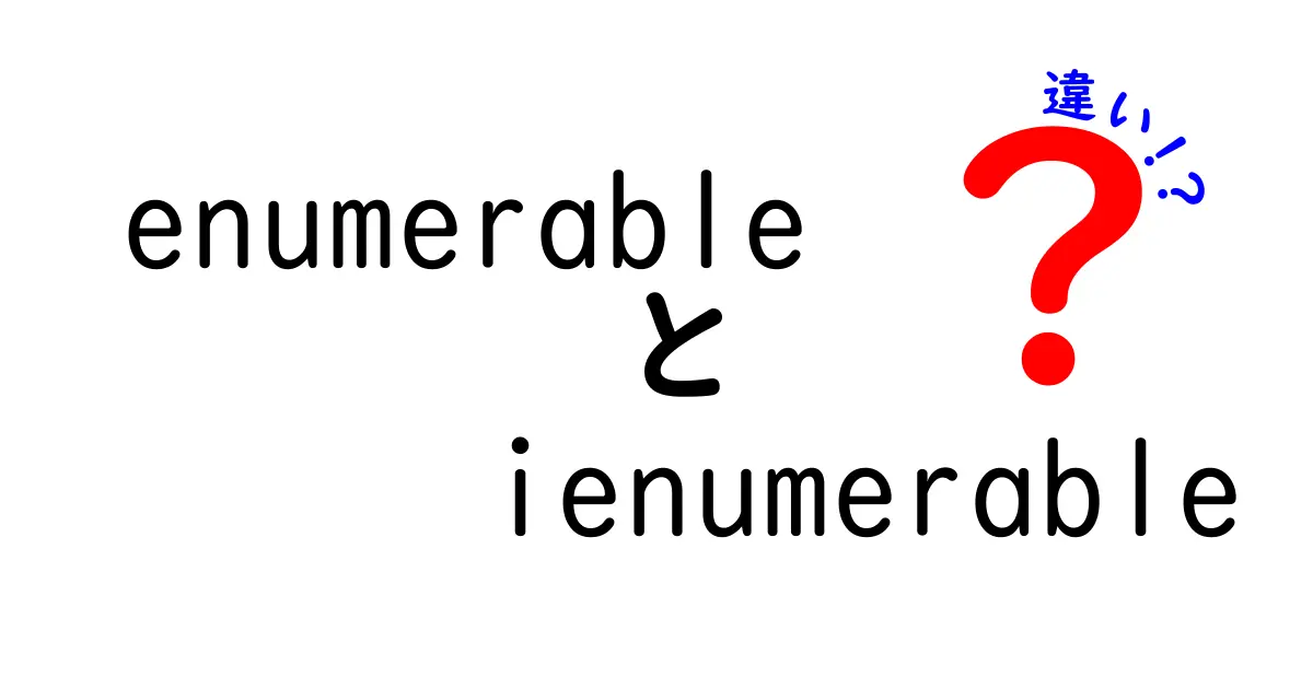 enumerableとienumerableの違いを徹底解説！中学生にもわかる実例付きガイド