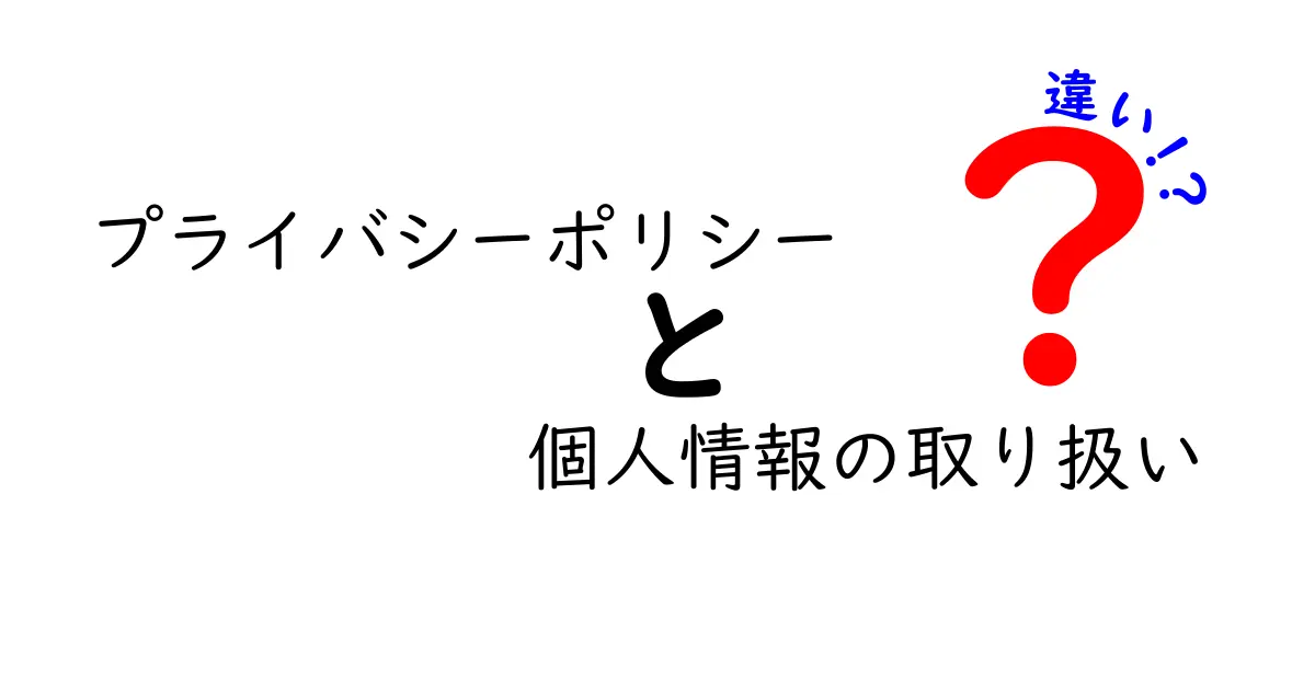 プライバシーポリシーと個人情報の取り扱いの違いをわかりやすく解説!