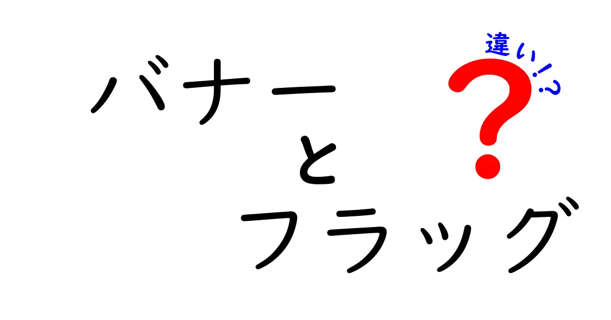 バナーとフラッグの違いを完全解説！意味・用途・見た目・使い分けを中学生にも分かる図解付き