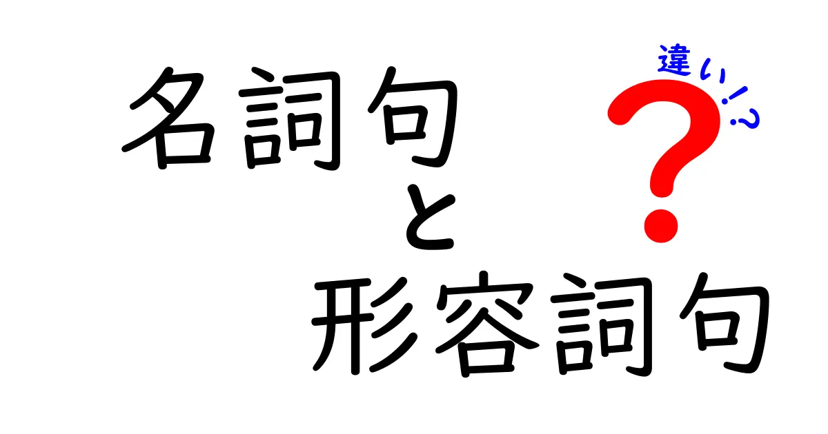 名詞句と形容詞句の違いがすぐわかる！中学生にもやさしい見分け方と使い分けのコツ