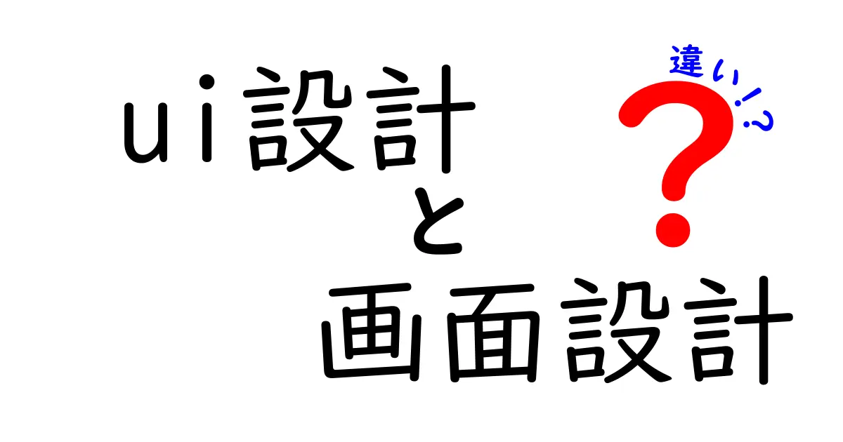 UI設計と画面設計の違いとは？初心者でもわかる分かりやすい解説