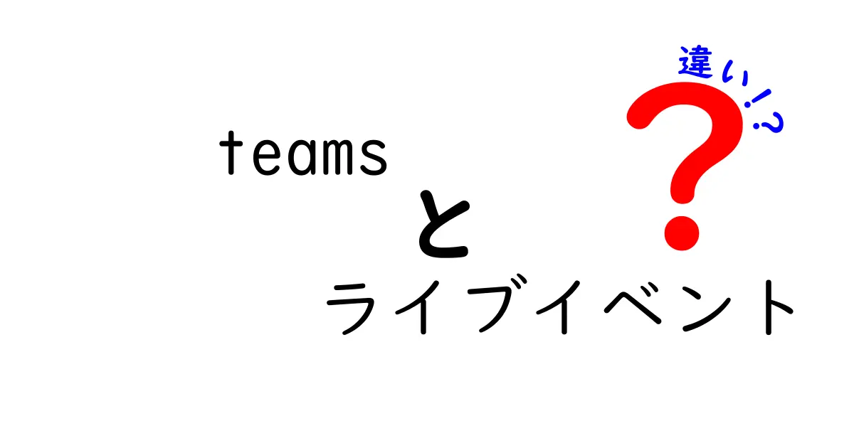 Teamsのライブイベントと従来のライブイベントの違いを徹底解説|中学生にもわかるポイント整理